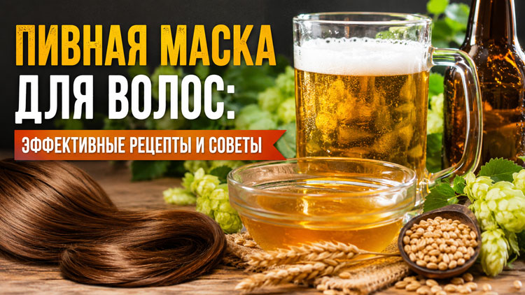 Пивная маска для волос: эффективные рецепты и советы