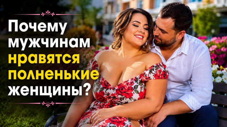 Почему мужчинам нравятся полненькие женщины: откровения и вся правда о формах