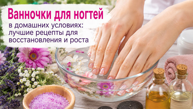Ванночки для ногтей в домашних условиях: лучшие рецепты для  восстановления и роста